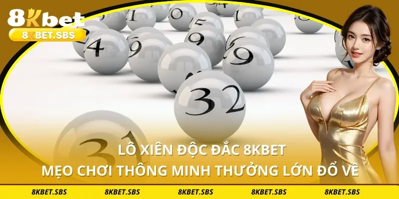 Lô Xiên Độc Đắc 8KBET - Mẹo Chơi Thông Minh Thưởng Lớn Đổ Về