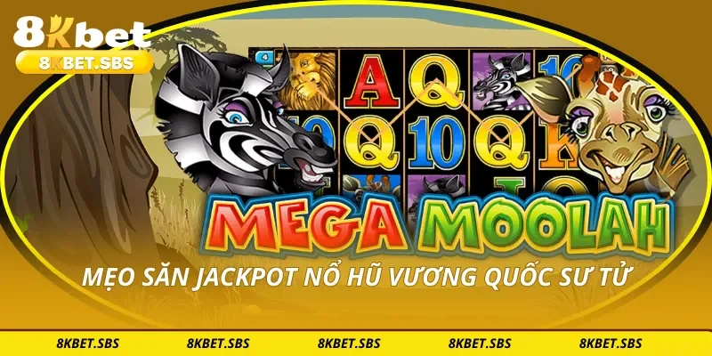 Mẹo săn jackpot nổ hũ vương quốc sư tử