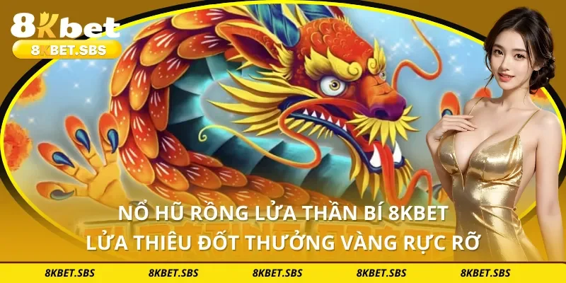 Nổ Hũ Rồng Lửa Thần Bí 8KBET - Lửa Thiêu Đốt Thưởng Vàng Rực Rỡ