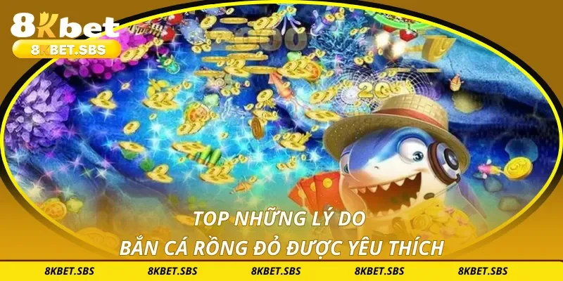 Top những lý do bắn cá rồng đỏ được yêu thích